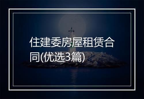 住建委房屋租赁合同(优选3篇)