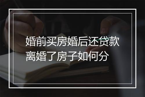 婚前买房婚后还贷款离婚了房子如何分