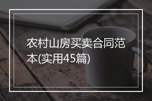 农村山房买卖合同范本(实用45篇)