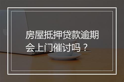 房屋抵押贷款逾期会上门催讨吗？