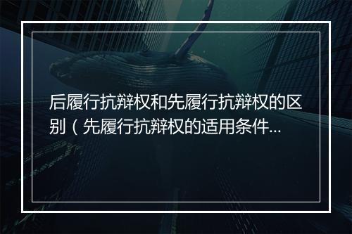 后履行抗辩权和先履行抗辩权的区别（先履行抗辩权的适用条件 ）