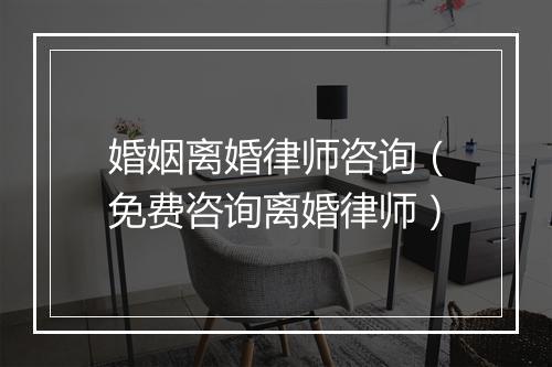 婚姻离婚律师咨询（免费咨询离婚律师）