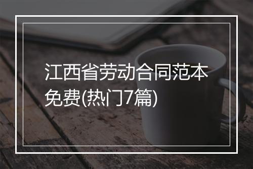 江西省劳动合同范本免费(热门7篇)
