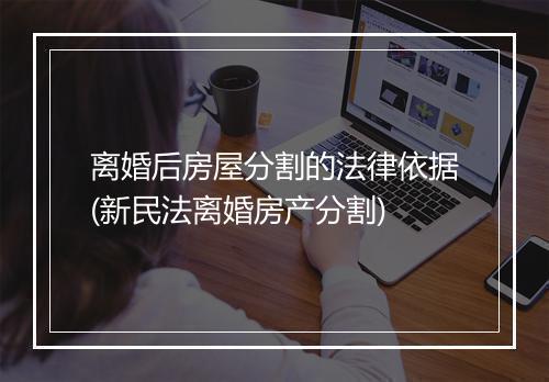 离婚后房屋分割的法律依据(新民法离婚房产分割)