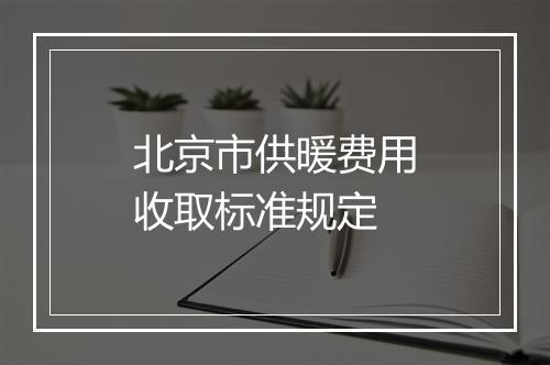 北京市供暖费用收取标准规定
