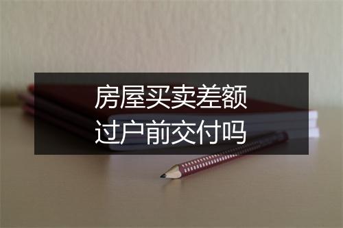 房屋买卖差额过户前交付吗