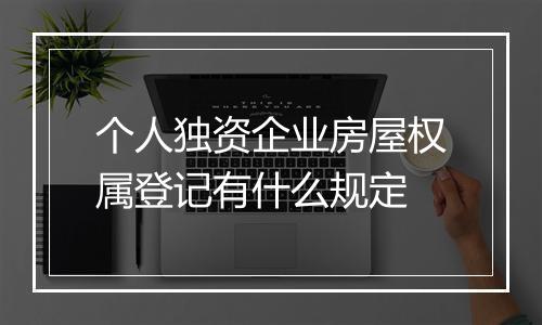 个人独资企业房屋权属登记有什么规定