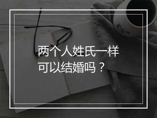 两个人姓氏一样可以结婚吗？