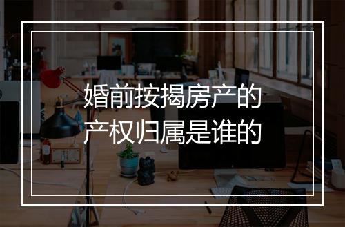 婚前按揭房产的产权归属是谁的