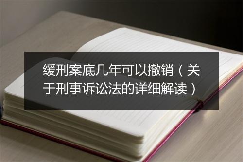 缓刑案底几年可以撤销（关于刑事诉讼法的详细解读）