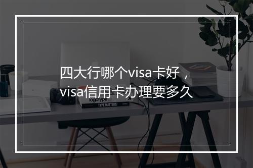 四大行哪个visa卡好，visa信用卡办理要多久
