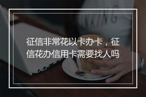 征信非常花以卡办卡，征信花办信用卡需要找人吗