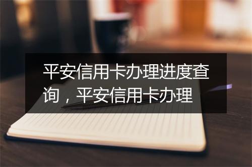 平安信用卡办理进度查询，平安信用卡办理