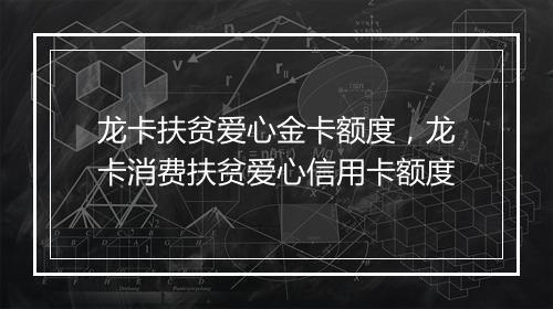 龙卡扶贫爱心金卡额度，龙卡消费扶贫爱心信用卡额度