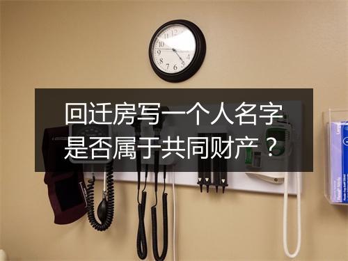 回迁房写一个人名字是否属于共同财产？