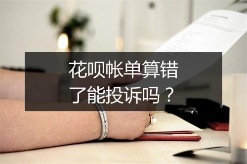 花呗帐单算错了能投诉吗？
