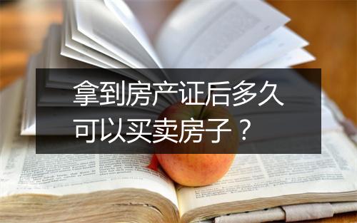拿到房产证后多久可以买卖房子？