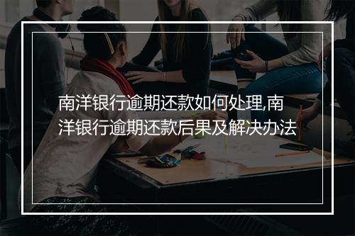 南洋银行逾期还款如何处理,南洋银行逾期还款后果及解决办法