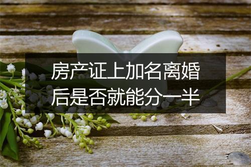 房产证上加名离婚后是否就能分一半