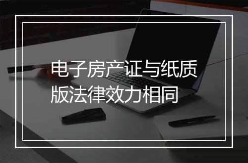 电子房产证与纸质版法律效力相同