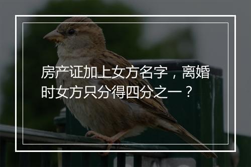 房产证加上女方名字，离婚时女方只分得四分之一？