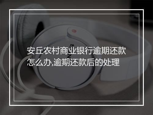 安丘农村商业银行逾期还款怎么办,逾期还款后的处理