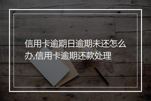 信用卡逾期日逾期未还怎么办,信用卡逾期还款处理