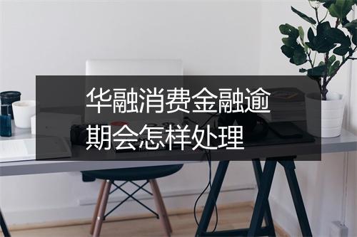 华融消费金融逾期会怎样处理