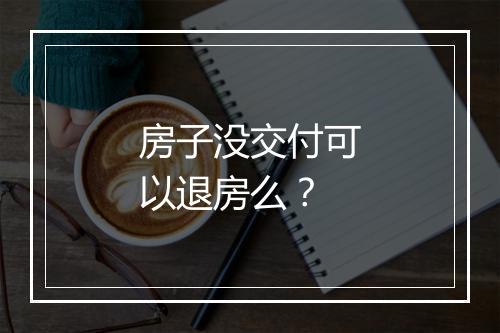 房子没交付可以退房么？