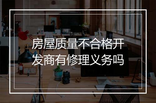 房屋质量不合格开发商有修理义务吗