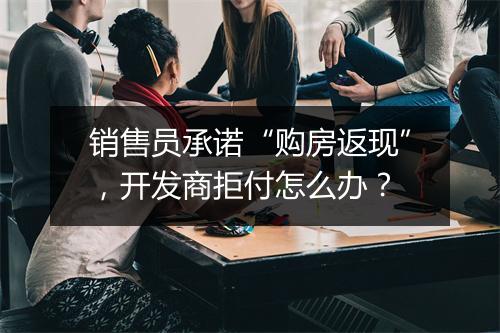 销售员承诺“购房返现”，开发商拒付怎么办？