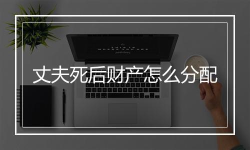 丈夫死后财产怎么分配