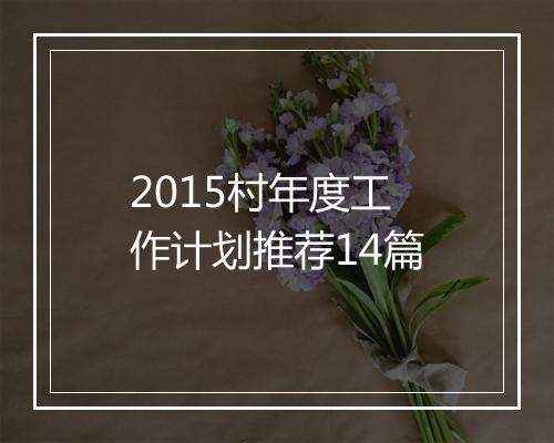 2015村年度工作计划推荐14篇