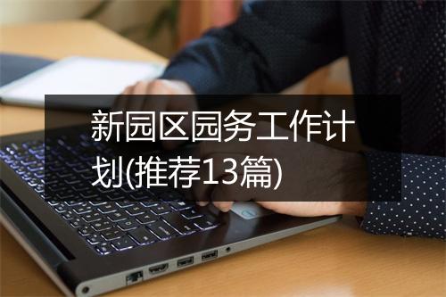 新园区园务工作计划(推荐13篇)