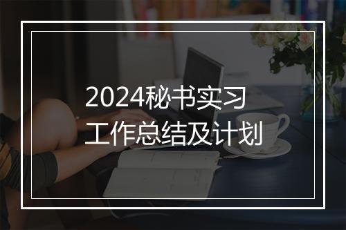 2024秘书实习工作总结及计划
