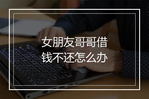女朋友哥哥借钱不还怎么办