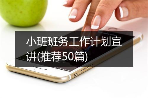 小班班务工作计划宣讲(推荐50篇)