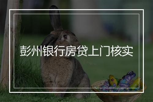 彭州银行房贷上门核实