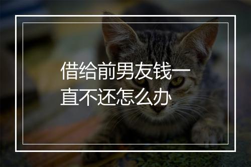 借给前男友钱一直不还怎么办