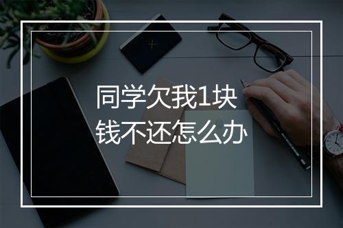 同学欠我1块钱不还怎么办