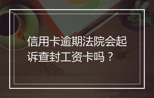 信用卡逾期法院会起诉查封工资卡吗？