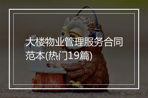 大楼物业管理服务合同范本(热门19篇)