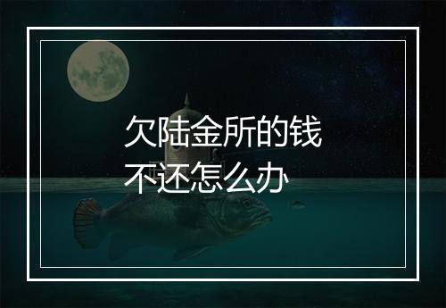 欠陆金所的钱不还怎么办