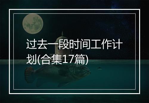 过去一段时间工作计划(合集17篇)