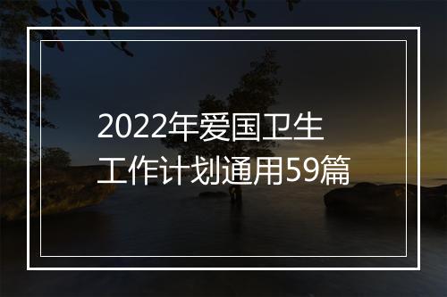 2022年爱国卫生工作计划通用59篇