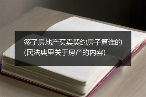 签了房地产买卖契约房子算谁的(民法典里关于房产的内容)