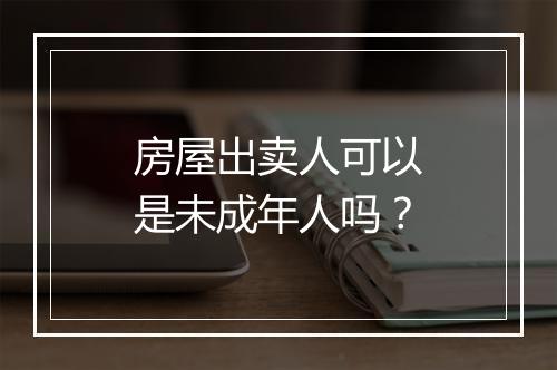 房屋出卖人可以是未成年人吗？