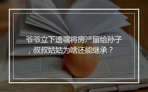 爷爷立下遗嘱将房产留给孙子，叔叔姑姑为啥还能继承？