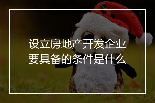 设立房地产开发企业要具备的条件是什么