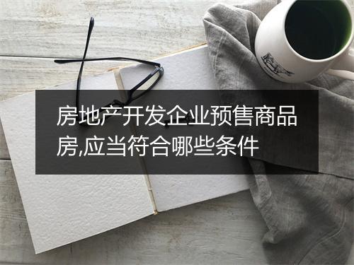 房地产开发企业预售商品房,应当符合哪些条件